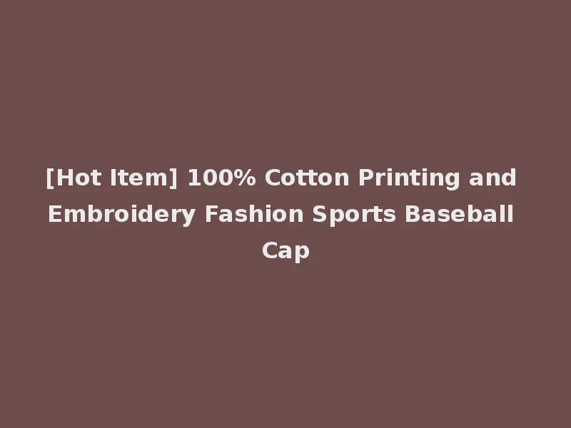 [Hot Item] 100% Cotton Printing and Embroidery Fashion Sports Baseball Cap