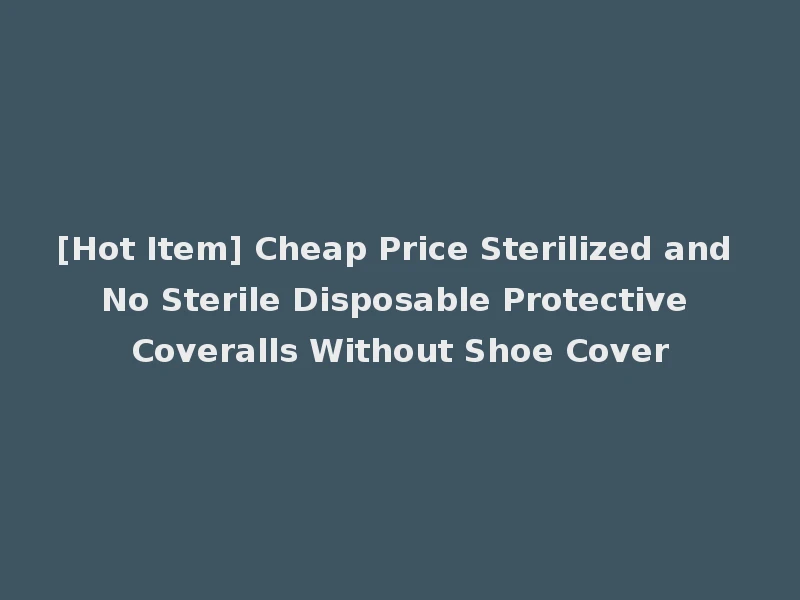 [Hot Item] Cheap Price Sterilized and No Sterile Disposable Protective Coveralls Without Shoe Cover