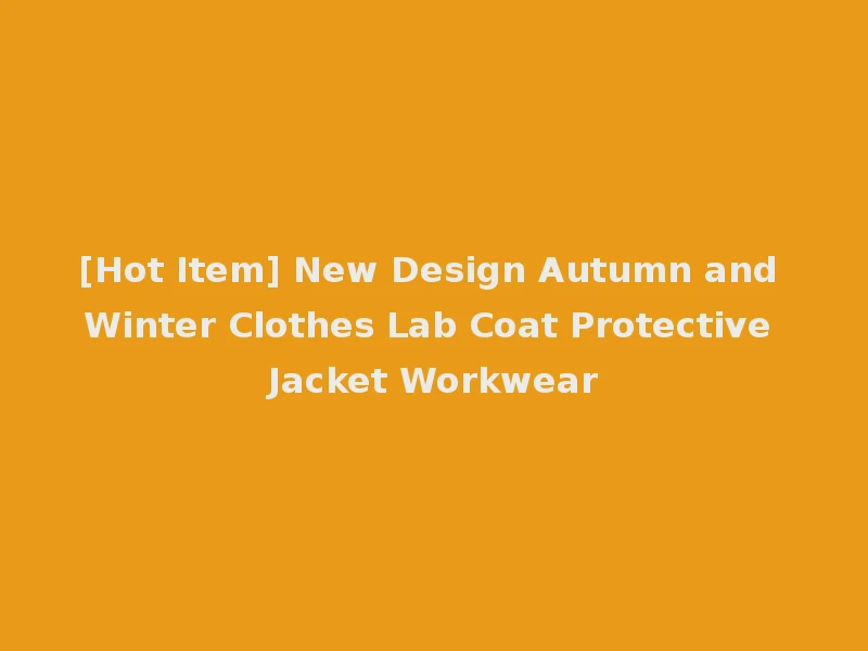 [Hot Item] New Design Autumn and Winter Clothes Lab Coat Protective Jacket Workwear