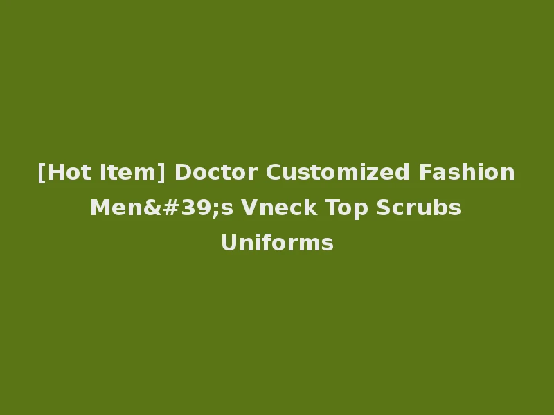 [Hot Item] Doctor Customized Fashion Men's Vneck Top Scrubs Uniforms