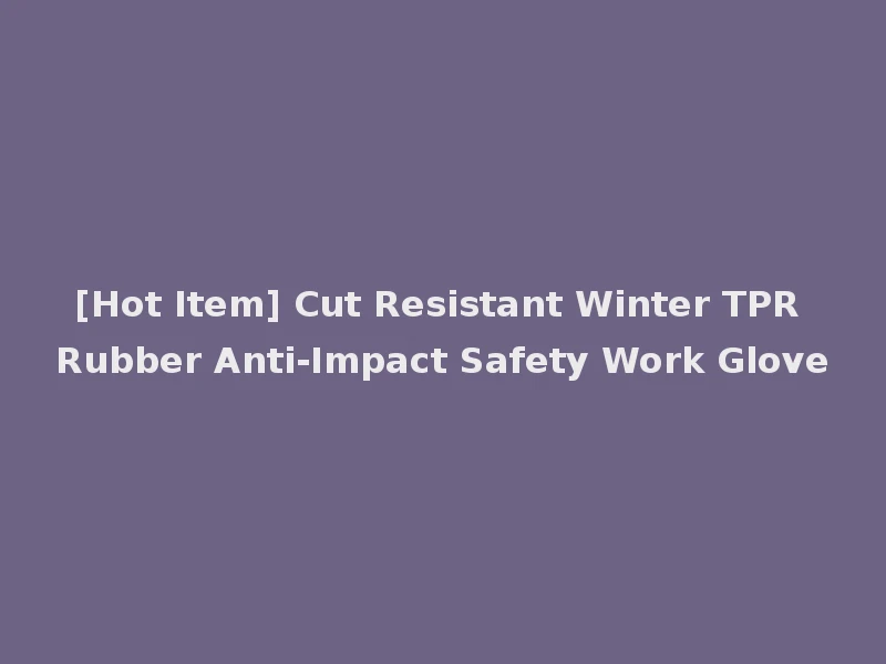 [Hot Item] Cut Resistant Winter TPR Rubber Anti-Impact Safety Work Glove