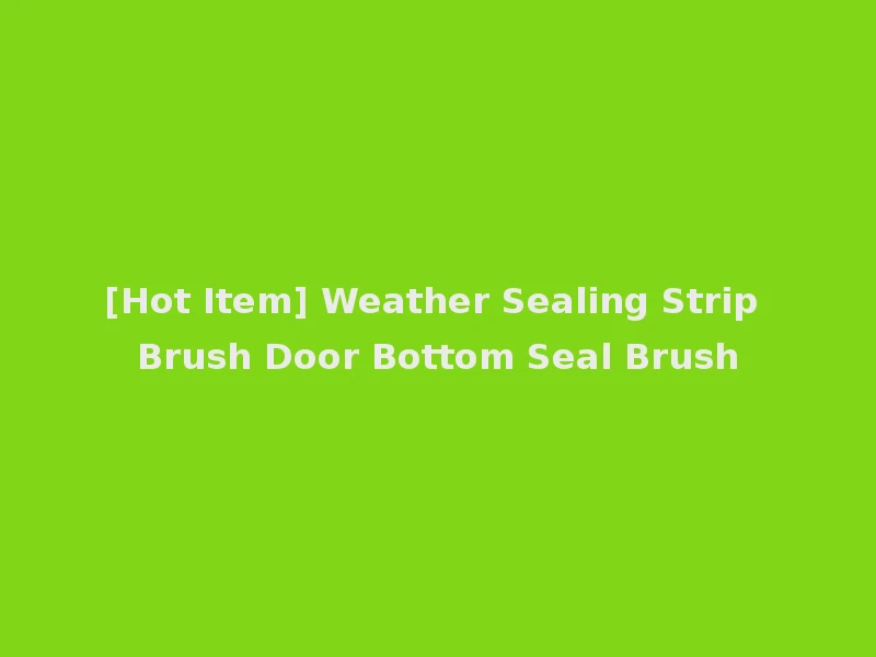 [Hot Item] Weather Sealing Strip Brush Door Bottom Seal Brush