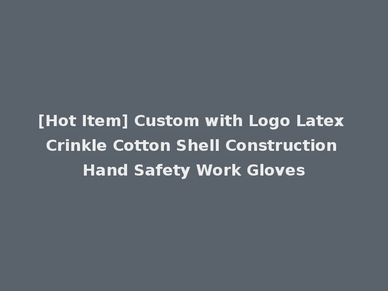 [Hot Item] Custom with Logo Latex Crinkle Cotton Shell Construction Hand Safety Work Gloves