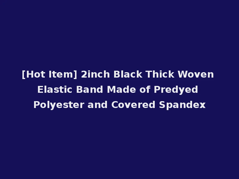 [Hot Item] 2inch Black Thick Woven Elastic Band Made of Predyed Polyester and Covered Spandex