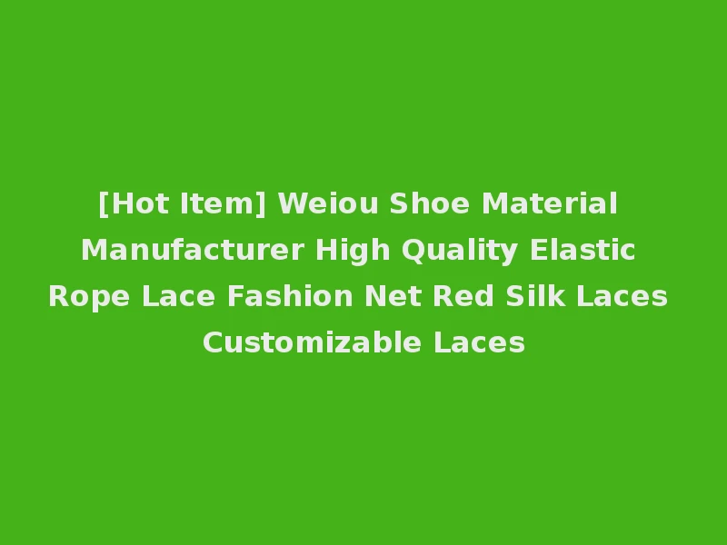 [Hot Item] Weiou Shoe Material Manufacturer High Quality Elastic Rope Lace Fashion Net Red Silk Laces Customizable Laces