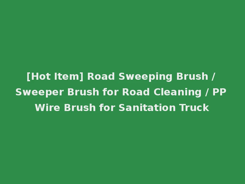 [Hot Item] Road Sweeping Brush / Sweeper Brush for Road Cleaning / PP Wire Brush for Sanitation Truck