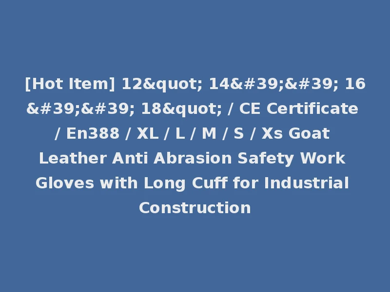 [Hot Item] 12" 14'' 16'' 18" / CE Certificate / En388 / XL / L / M / S / Xs Goat Leather Anti Abrasion Safety Work Gloves with Long Cuff for Industrial Construction