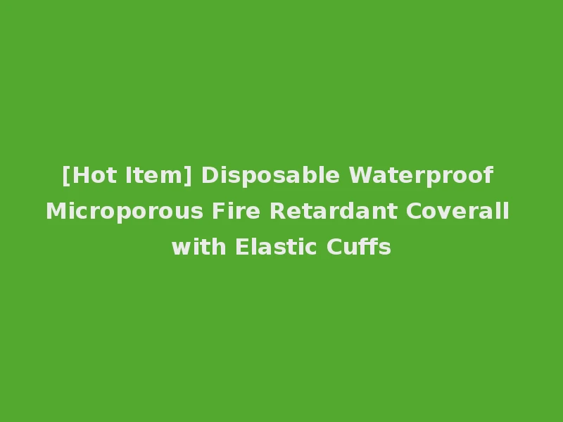 [Hot Item] Disposable Waterproof Microporous Fire Retardant Coverall with Elastic Cuffs