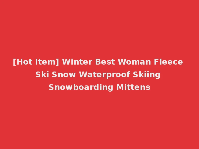 [Hot Item] Winter Best Woman Fleece Ski Snow Waterproof Skiing Snowboarding Mittens