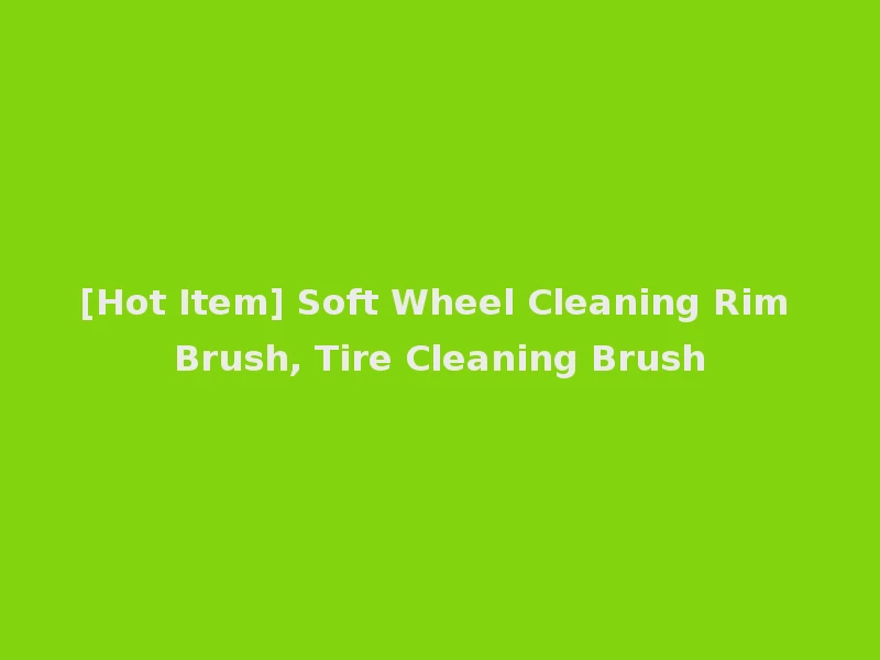 [Hot Item] Soft Wheel Cleaning Rim Brush, Tire Cleaning Brush