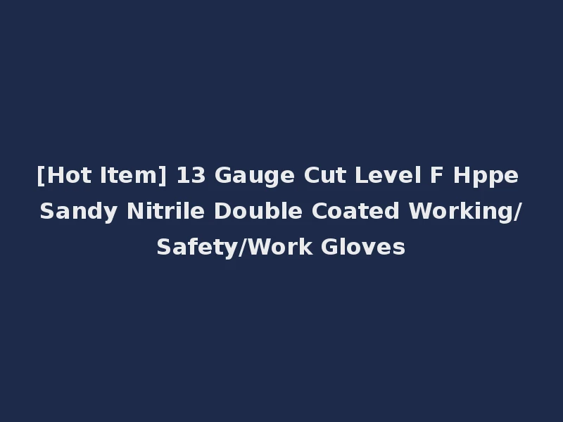 [Hot Item] 13 Gauge Cut Level F Hppe Sandy Nitrile Double Coated Working/Safety/Work Gloves