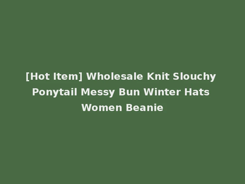[Hot Item] Wholesale Knit Slouchy Ponytail Messy Bun Winter Hats Women Beanie