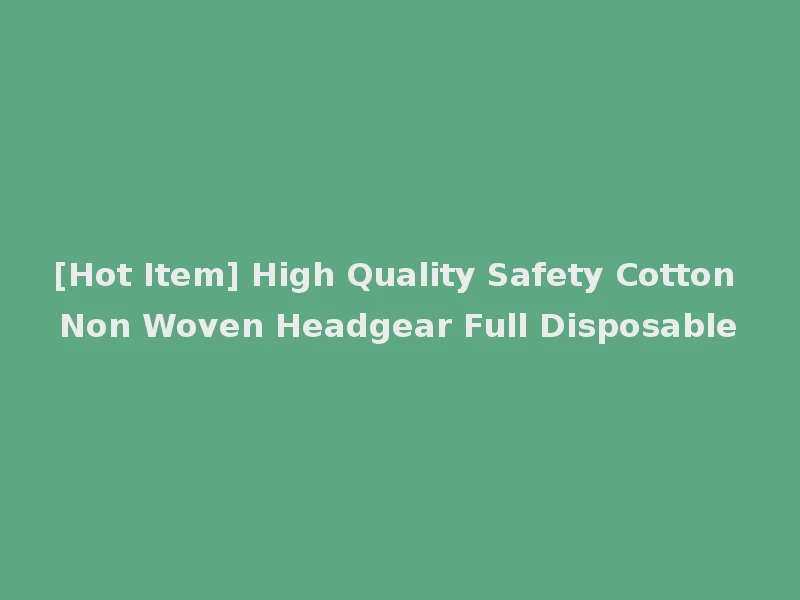 [Hot Item] High Quality Safety Cotton Non Woven Headgear Full Disposable