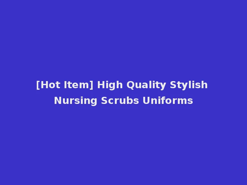 [Hot Item] High Quality Stylish Nursing Scrubs Uniforms