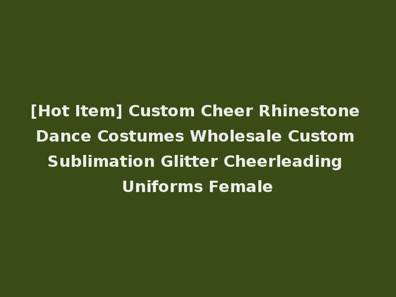 [Hot Item] Custom Cheer Rhinestone Dance Costumes Wholesale Custom Sublimation Glitter Cheerleading Uniforms Female