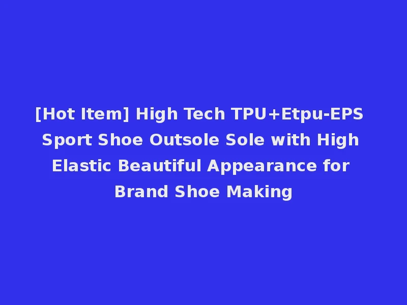 [Hot Item] High Tech TPU+Etpu-EPS Sport Shoe Outsole Sole with High Elastic Beautiful Appearance for Brand Shoe Making
