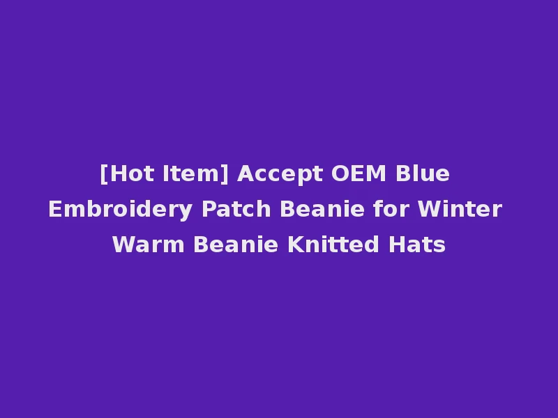 [Hot Item] Accept OEM Blue Embroidery Patch Beanie for Winter Warm Beanie Knitted Hats