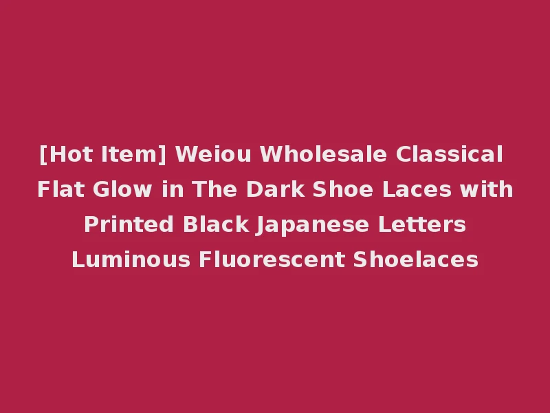 [Hot Item] Weiou Wholesale Classical Flat Glow in The Dark Shoe Laces with Printed Black Japanese Letters Luminous Fluorescent Shoelaces