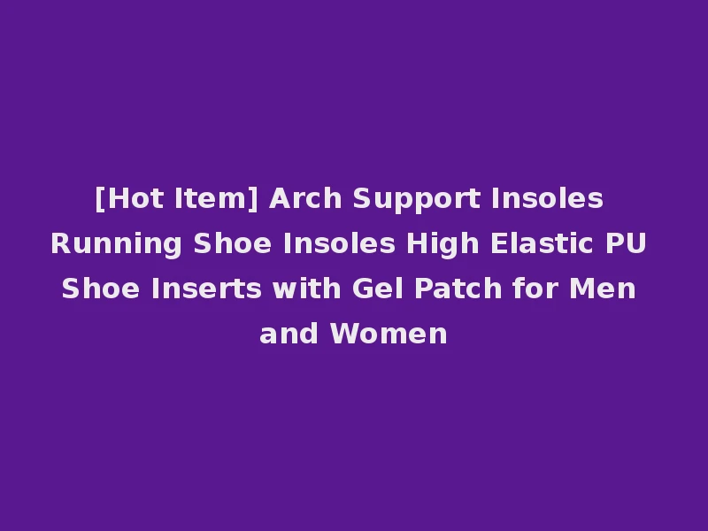 [Hot Item] Arch Support Insoles Running Shoe Insoles High Elastic PU Shoe Inserts with Gel Patch for Men and Women