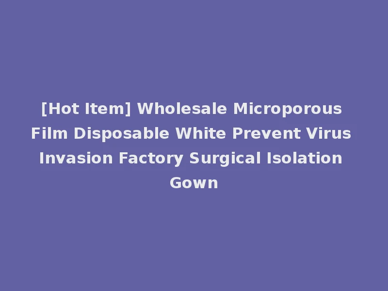 [Hot Item] Wholesale Microporous Film Disposable White Prevent Virus Invasion Factory Surgical Isolation Gown