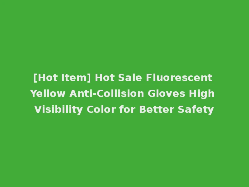 [Hot Item] Hot Sale Fluorescent Yellow Anti-Collision Gloves High Visibility Color for Better Safety