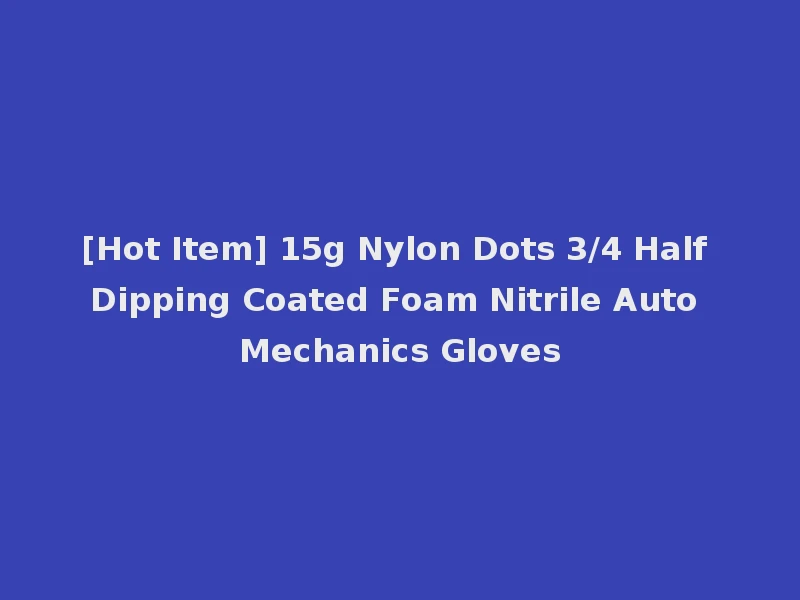 [Hot Item] 15g Nylon Dots 3/4 Half Dipping Coated Foam Nitrile Auto Mechanics Gloves