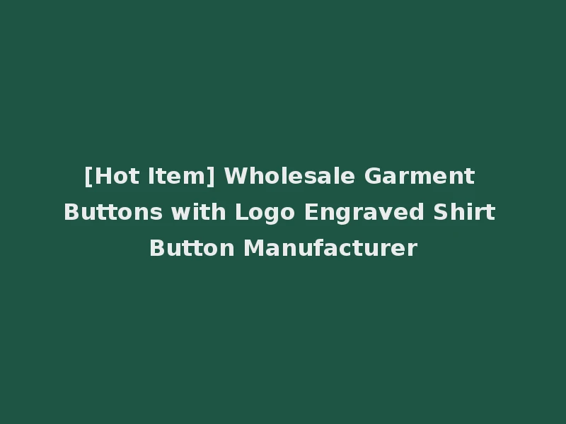 [Hot Item] Wholesale Garment Buttons with Logo Engraved Shirt Button Manufacturer