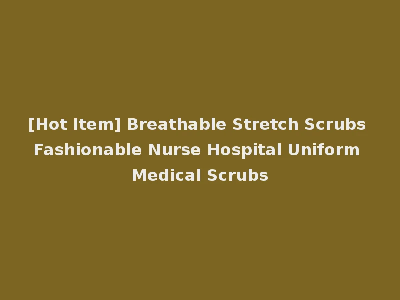 [Hot Item] Breathable Stretch Scrubs Fashionable Nurse Hospital Uniform Medical Scrubs
