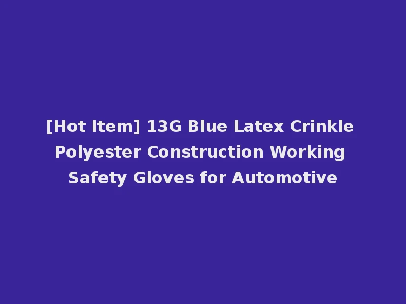 [Hot Item] 13G Blue Latex Crinkle Polyester Construction Working Safety Gloves for Automotive