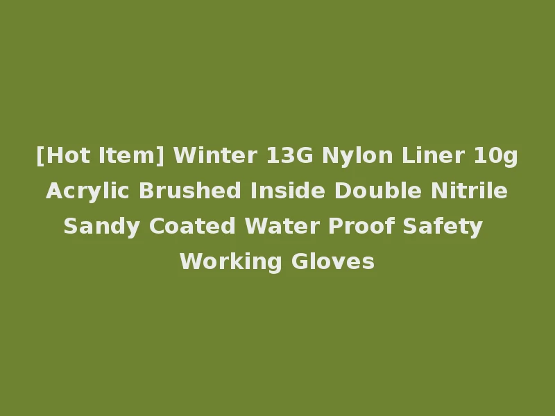 [Hot Item] Winter 13G Nylon Liner 10g Acrylic Brushed Inside Double Nitrile Sandy Coated Water Proof Safety Working Gloves
