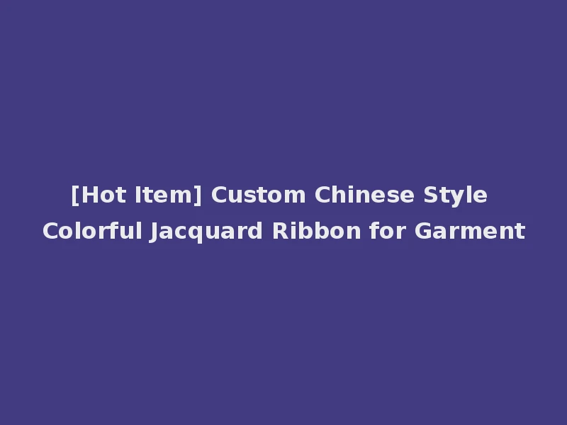 [Hot Item] Custom Chinese Style Colorful Jacquard Ribbon for Garment