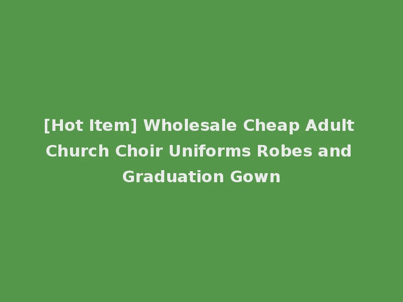 [Hot Item] Wholesale Cheap Adult Church Choir Uniforms Robes and Graduation Gown