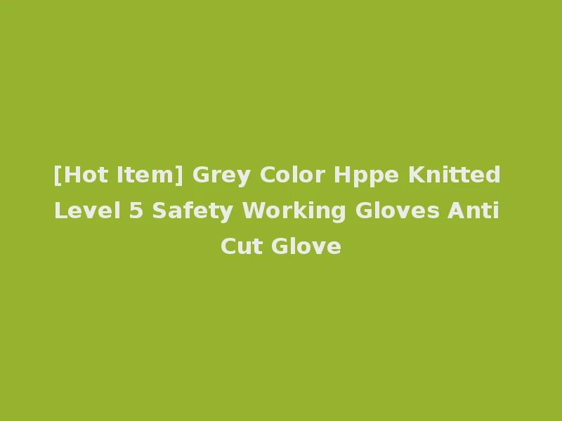 [Hot Item] Grey Color Hppe Knitted Level 5 Safety Working Gloves Anti Cut Glove