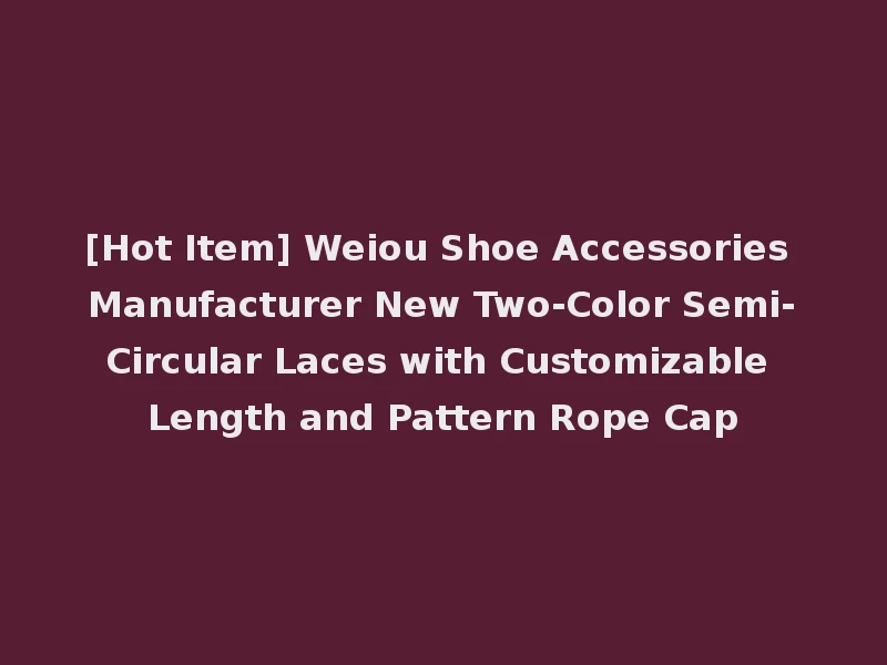 [Hot Item] Weiou Shoe Accessories Manufacturer New Two-Color Semi-Circular Laces with Customizable Length and Pattern Rope Cap