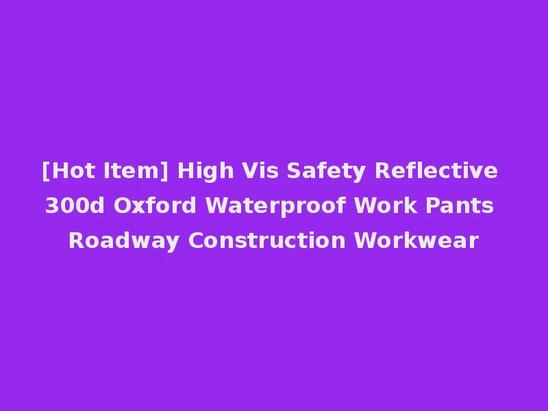 [Hot Item] High Vis Safety Reflective 300d Oxford Waterproof Work Pants Roadway Construction Workwear