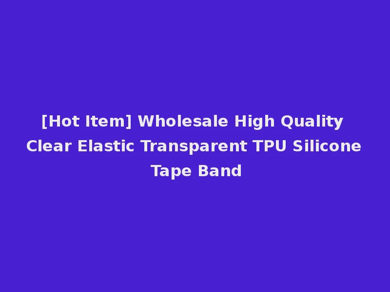 [Hot Item] Wholesale High Quality Clear Elastic Transparent TPU Silicone Tape Band