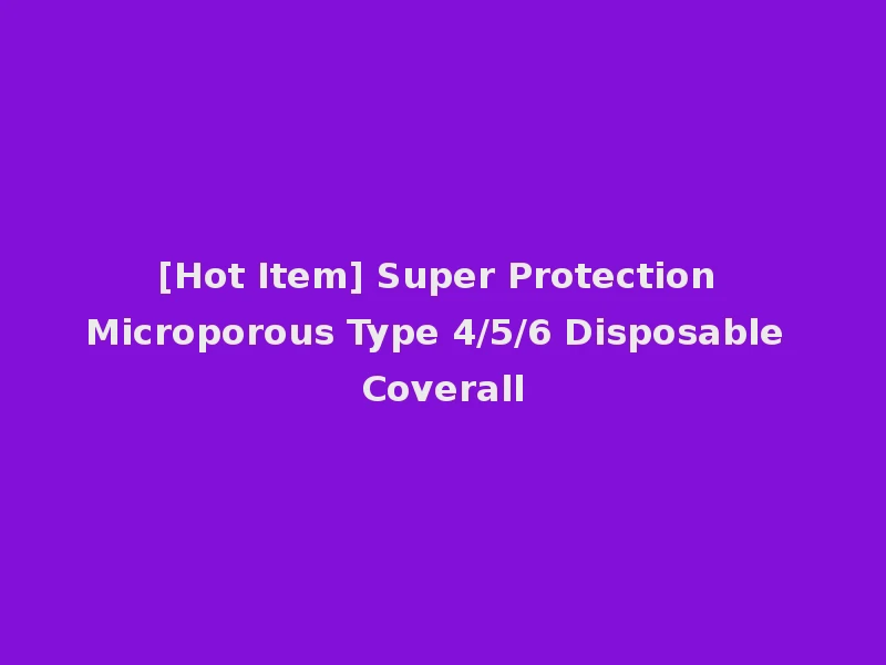 [Hot Item] Super Protection Microporous Type 4/5/6 Disposable Coverall