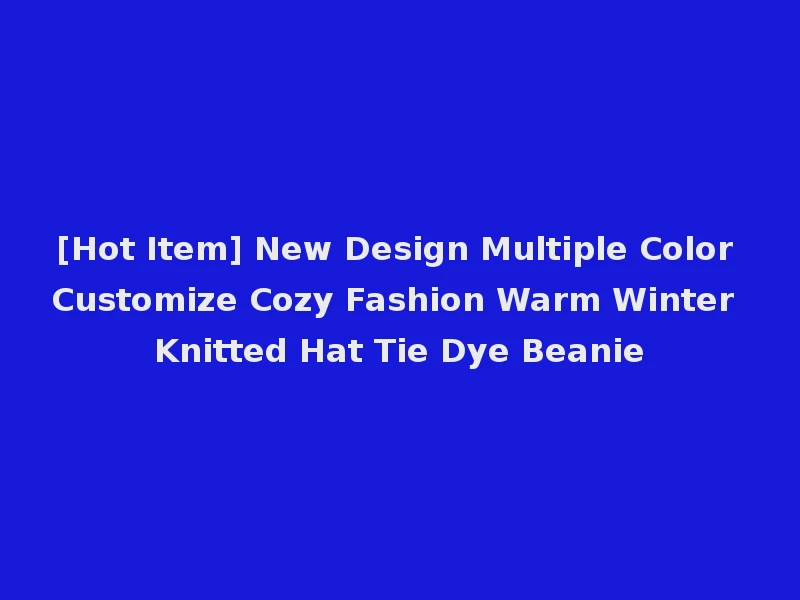 [Hot Item] New Design Multiple Color Customize Cozy Fashion Warm Winter Knitted Hat Tie Dye Beanie