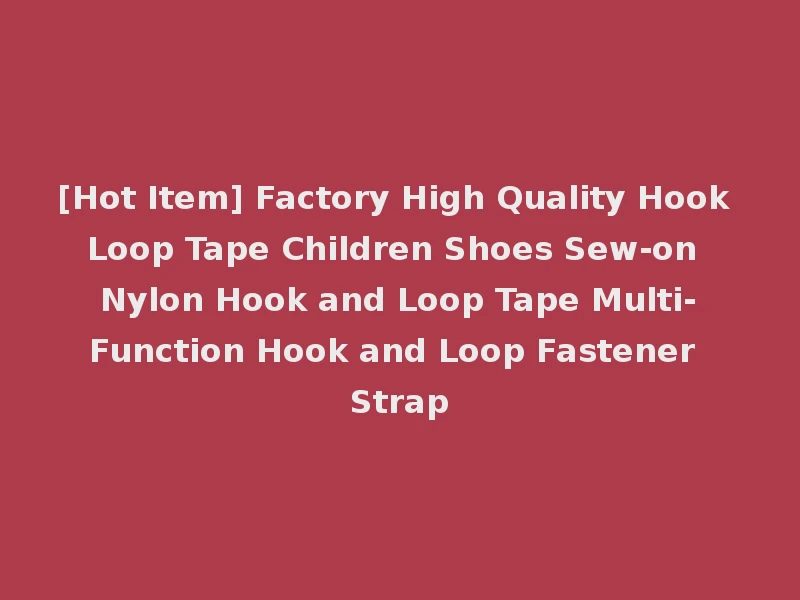 [Hot Item] Factory High Quality Hook Loop Tape Children Shoes Sew-on Nylon Hook and Loop Tape Multi-Function Hook and Loop Fastener Strap