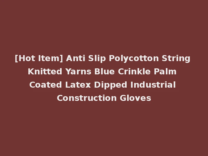 [Hot Item] Anti Slip Polycotton String Knitted Yarns Blue Crinkle Palm Coated Latex Dipped Industrial Construction Gloves