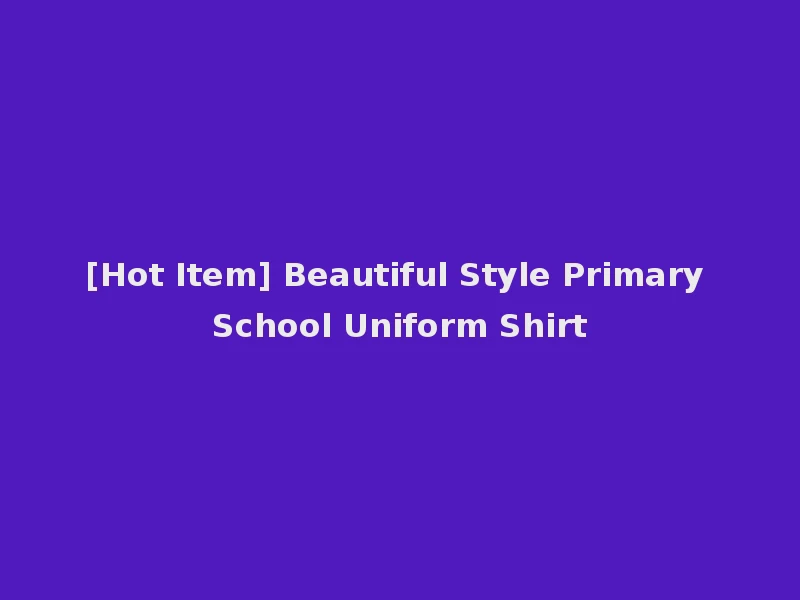 [Hot Item] Beautiful Style Primary School Uniform Shirt