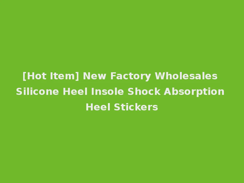 [Hot Item] New Factory Wholesales Silicone Heel Insole Shock Absorption Heel Stickers