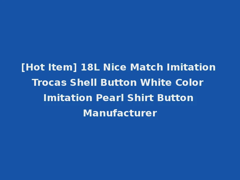 [Hot Item] 18L Nice Match Imitation Trocas Shell Button White Color Imitation Pearl Shirt Button Manufacturer