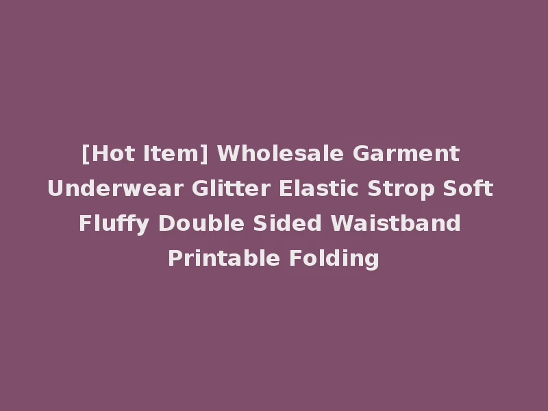 [Hot Item] Wholesale Garment Underwear Glitter Elastic Strop Soft Fluffy Double Sided Waistband Printable Folding