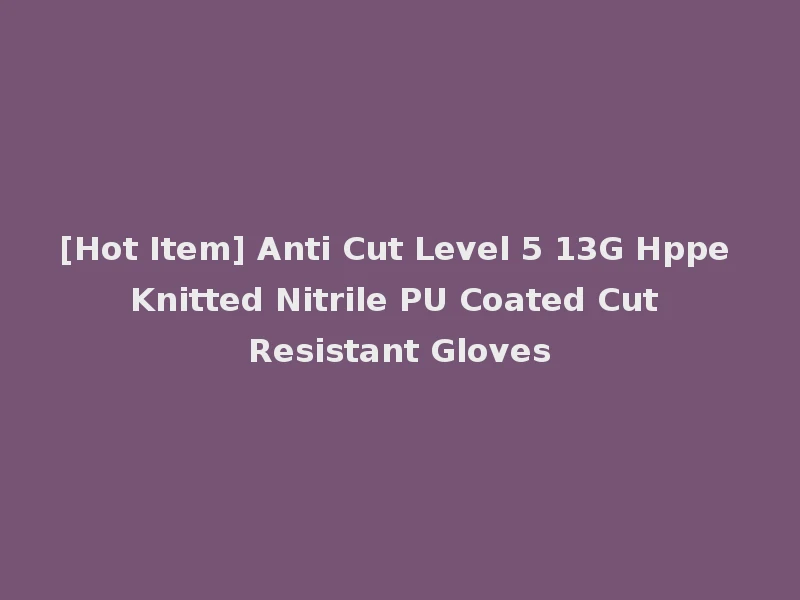[Hot Item] Anti Cut Level 5 13G Hppe Knitted Nitrile PU Coated Cut Resistant Gloves