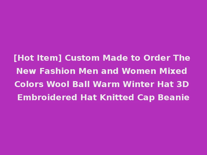 [Hot Item] Custom Made to Order The New Fashion Men and Women Mixed Colors Wool Ball Warm Winter Hat 3D Embroidered Hat Knitted Cap Beanie