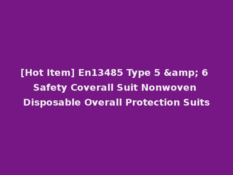 [Hot Item] En13485 Type 5 & 6 Safety Coverall Suit Nonwoven Disposable Overall Protection Suits