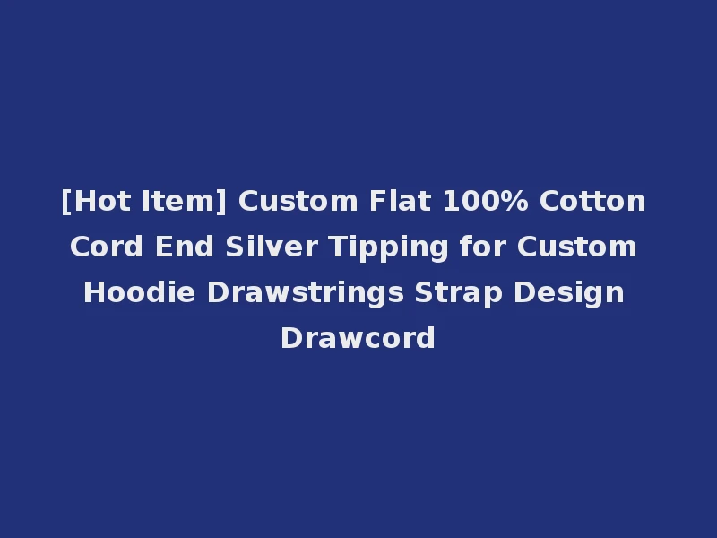 [Hot Item] Custom Flat 100% Cotton Cord End Silver Tipping for Custom Hoodie Drawstrings Strap Design Drawcord