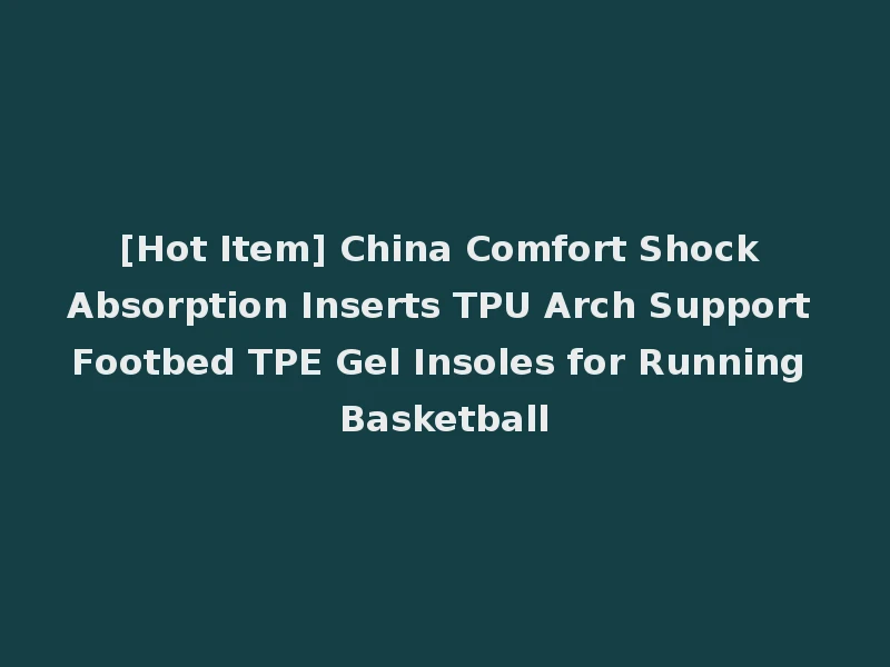 [Hot Item] China Comfort Shock Absorption Inserts TPU Arch Support Footbed TPE Gel Insoles for Running Basketball