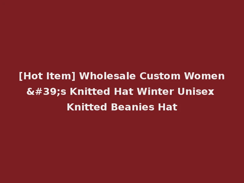 [Hot Item] Wholesale Custom Women's Knitted Hat Winter Unisex Knitted Beanies Hat